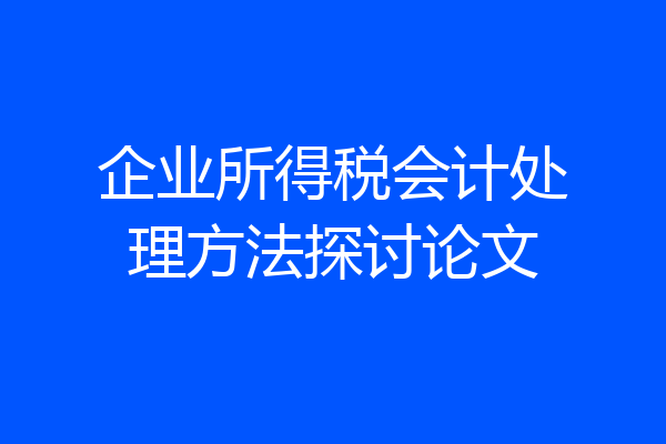企业所得税会计处理方法探讨论文