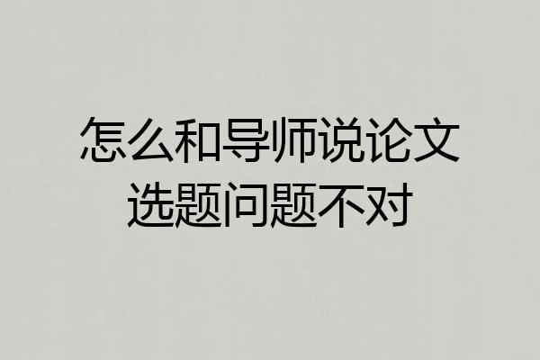 怎么和导师说论文选题问题不对