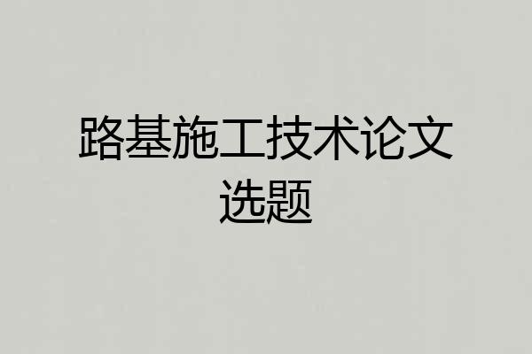 路基施工技术论文选题