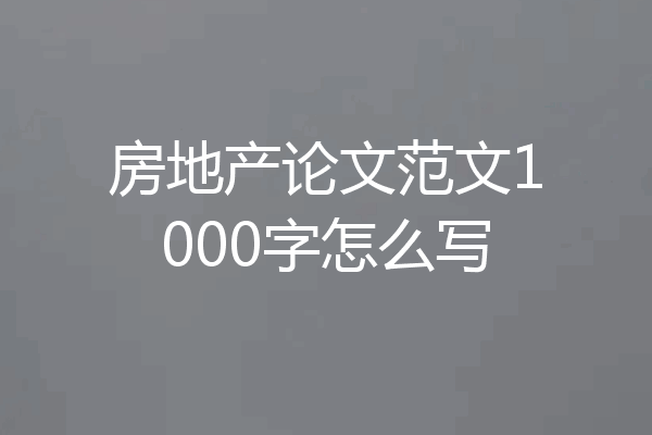 房地产论文范文1000字怎么写