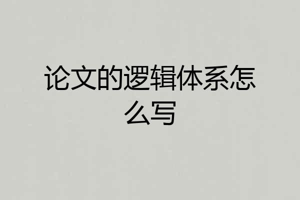 论文的逻辑体系怎么写