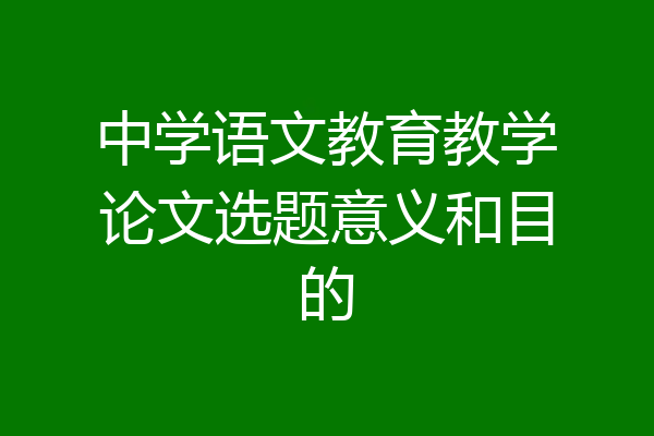 中学语文教育教学论文选题意义和目的