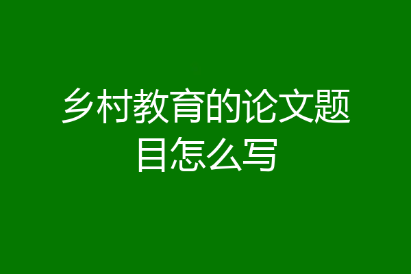 乡村教育的论文题目怎么写