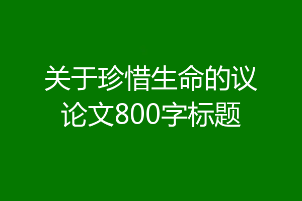 关于珍惜生命的议论文800字标题