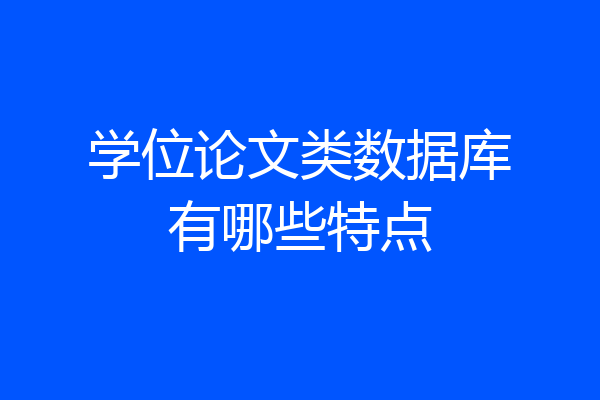 学位论文类数据库有哪些特点
