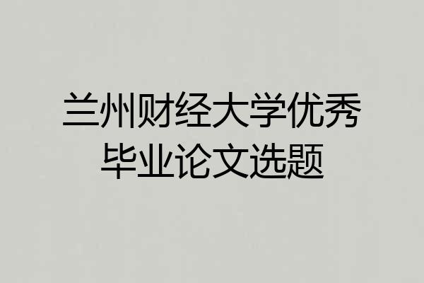 兰州财经大学优秀毕业论文选题