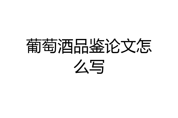 葡萄酒品鉴论文怎么写