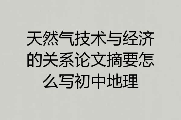 天然气技术与经济的关系论文摘要怎么写初中地理