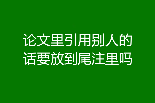 论文里引用别人的话要放到尾注里吗