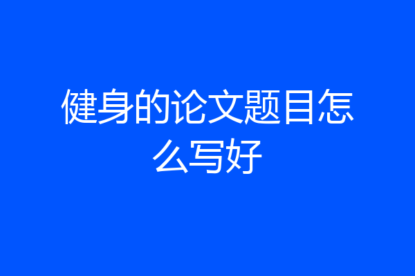 健身的论文题目怎么写好