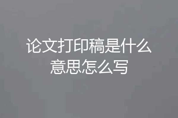 论文打印稿是什么意思怎么写