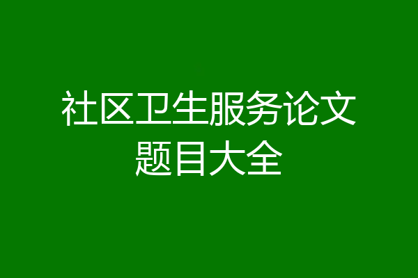 社区卫生服务论文题目大全