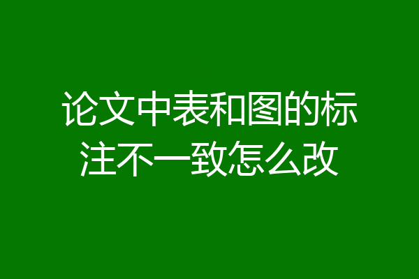 论文中表和图的标注不一致怎么改