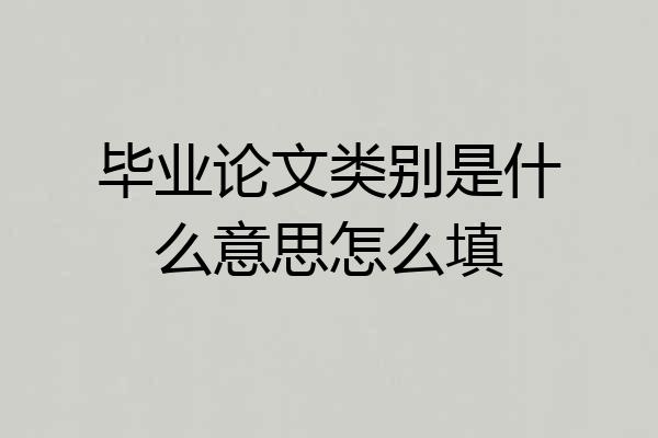 毕业论文类别是什么意思怎么填