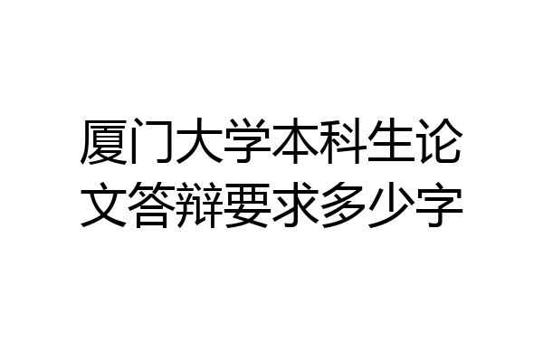 厦门大学本科生论文答辩要求多少字