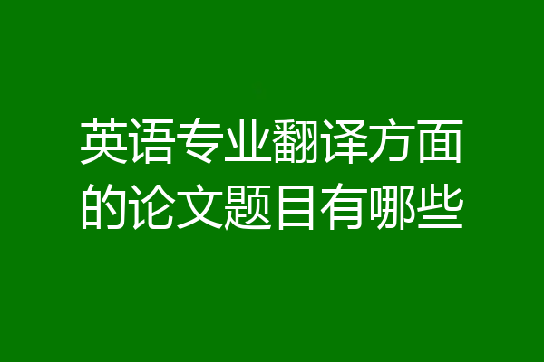 英语专业翻译方面的论文题目有哪些