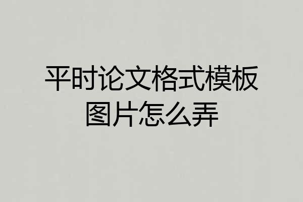 平时论文格式模板图片怎么弄