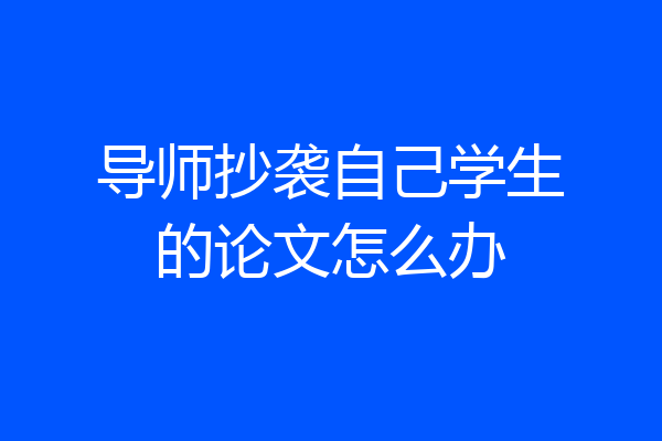 导师抄袭自己学生的论文怎么办