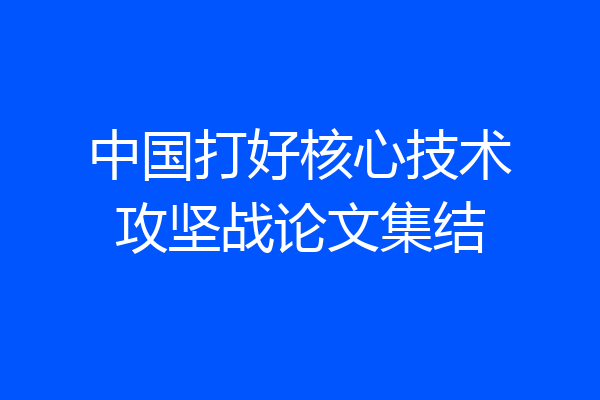中国打好核心技术攻坚战论文集结