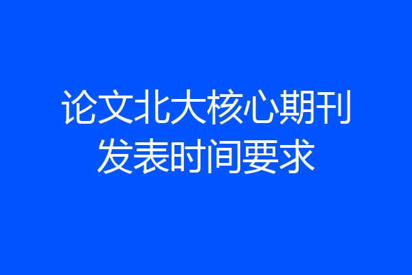 论文北大核心期刊发表时间要求