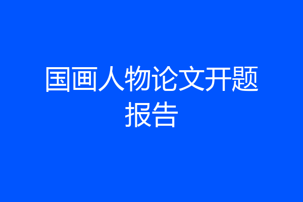 国画人物论文开题报告