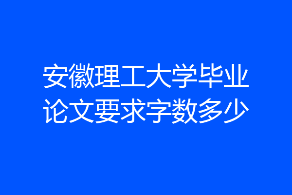 安徽理工大学毕业论文要求字数多少