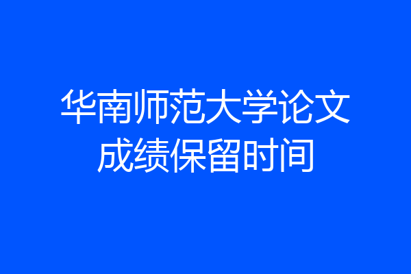 华南师范大学论文成绩保留时间