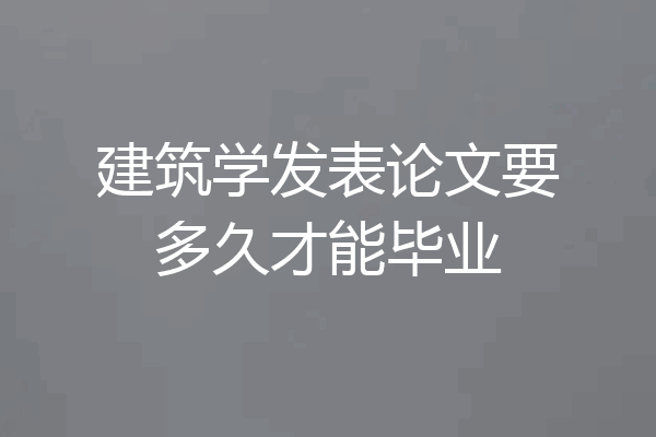 建筑学发表论文要多久才能毕业
