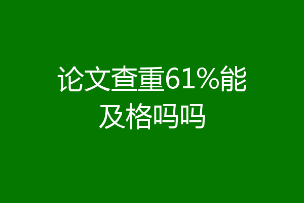 论文查重61%能及格吗吗