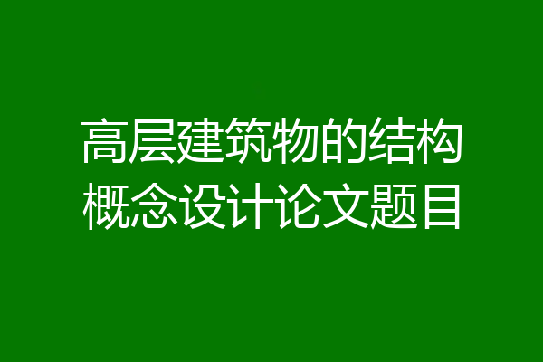 高层建筑物的结构概念设计论文题目