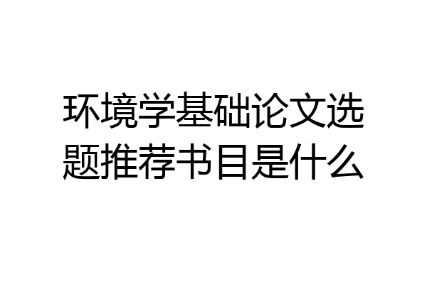 环境学基础论文选题推荐书目是什么