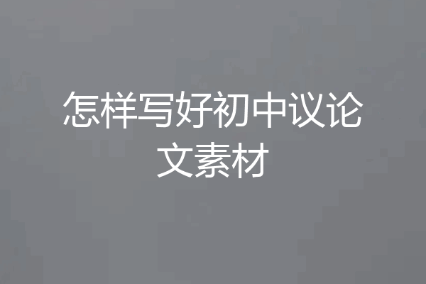 怎样写好初中议论文素材