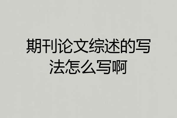 期刊论文综述的写法怎么写啊