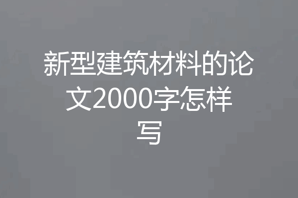 新型建筑材料的论文2000字怎样写