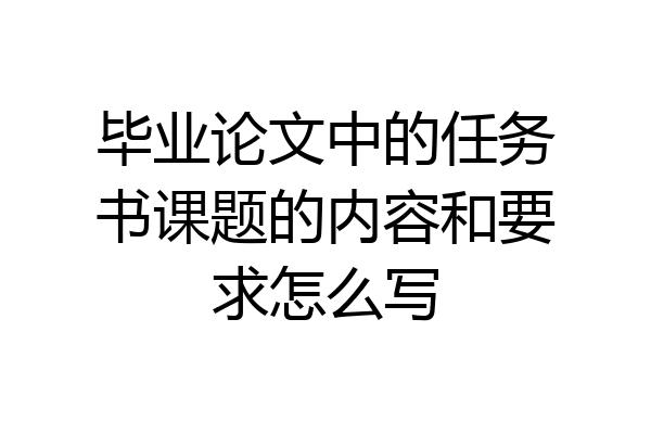 毕业论文中的任务书课题的内容和要求怎么写