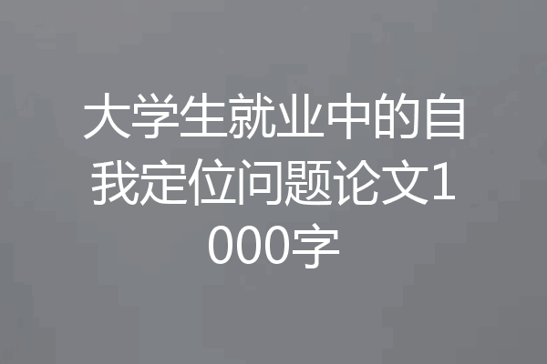 大学生就业中的自我定位问题论文1000字