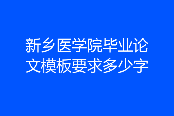 新乡医学院毕业论文模板要求多少字