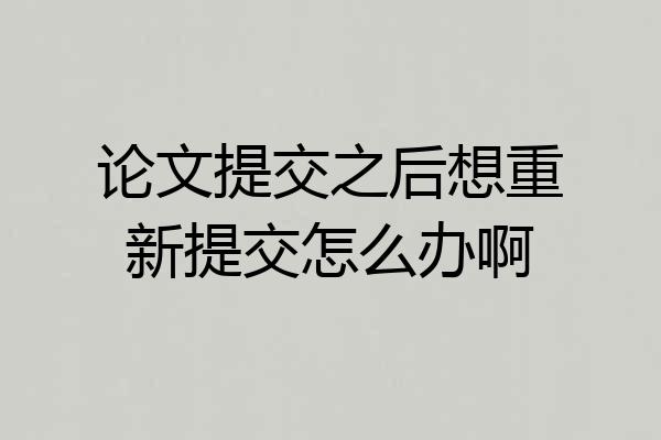 论文提交之后想重新提交怎么办啊