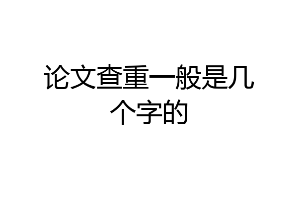论文查重一般是几个字的