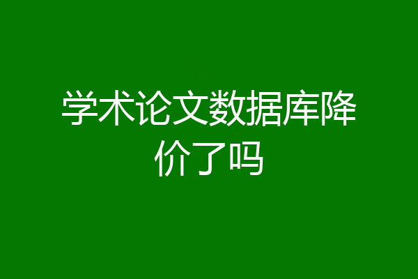 学术论文数据库降价了吗