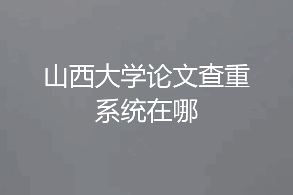 山西大学论文查重系统在哪