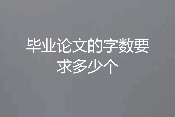 毕业论文的字数要求多少个