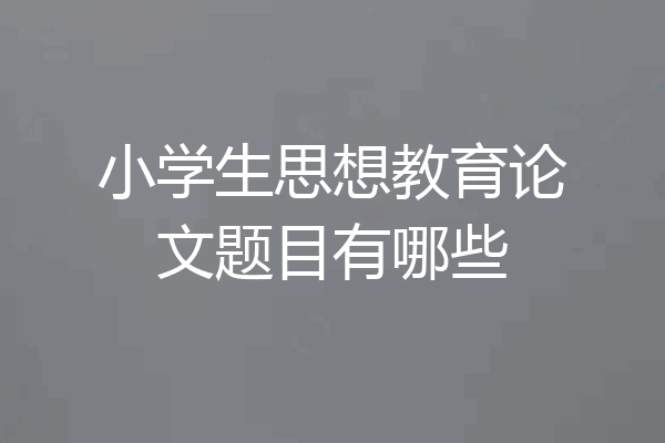 小学生思想教育论文题目有哪些