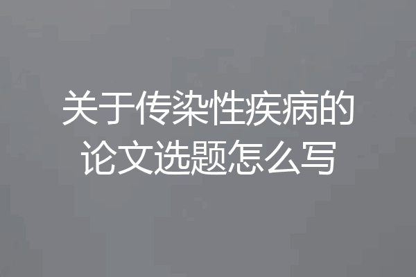 关于传染性疾病的论文选题怎么写