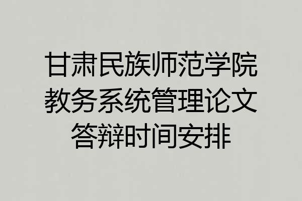 甘肃民族师范学院教务系统管理论文答辩时间安排
