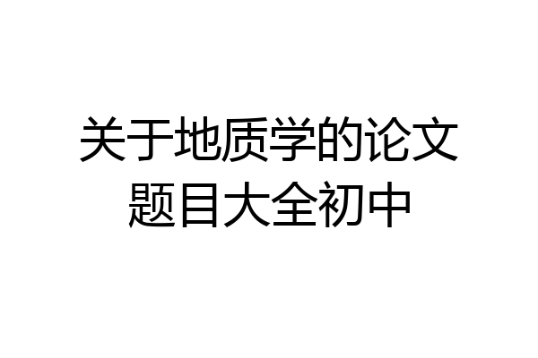 关于地质学的论文题目大全初中