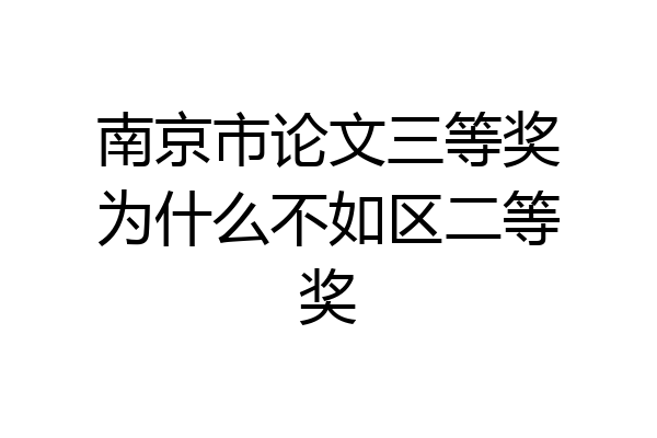 南京市论文三等奖为什么不如区二等奖