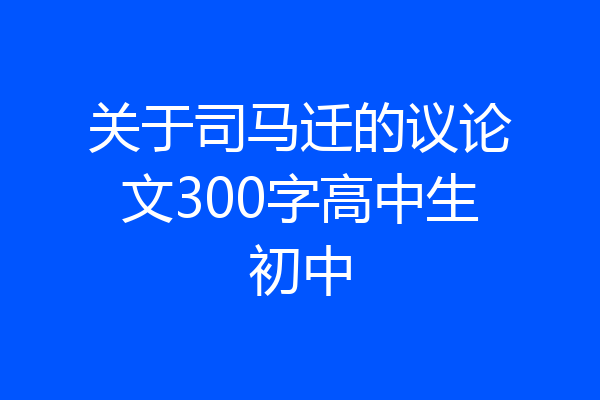 关于司马迁的议论文300字高中生初中