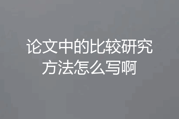 论文中的比较研究方法怎么写啊