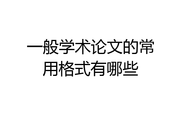 一般学术论文的常用格式有哪些